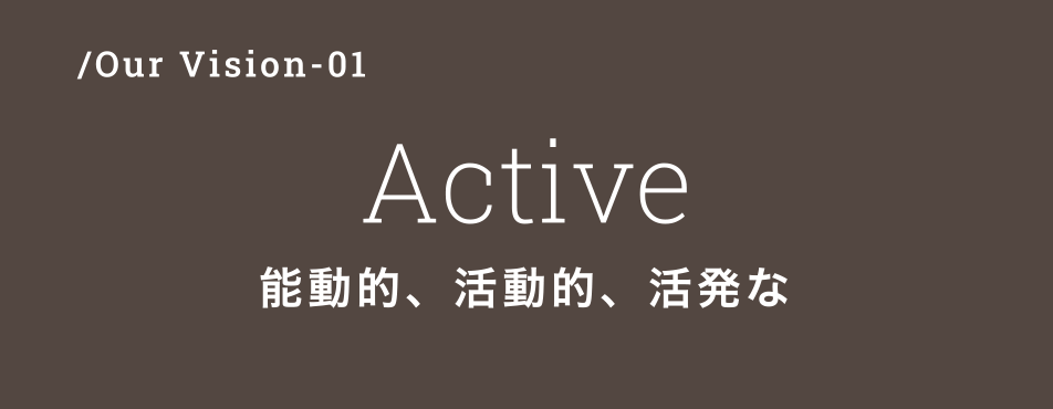 /Our Vision-01　Active　能動的、活動的、活発な